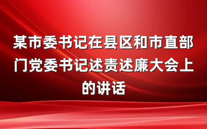 某市委书记在县区和市直部门党委书记述责述廉大会上的讲话