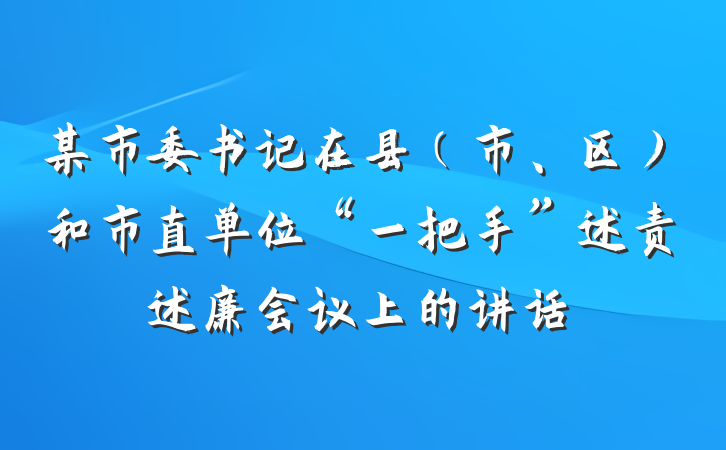 某市委书记在县（市、区）和市直单位“一把手”述责述廉会议上的讲话