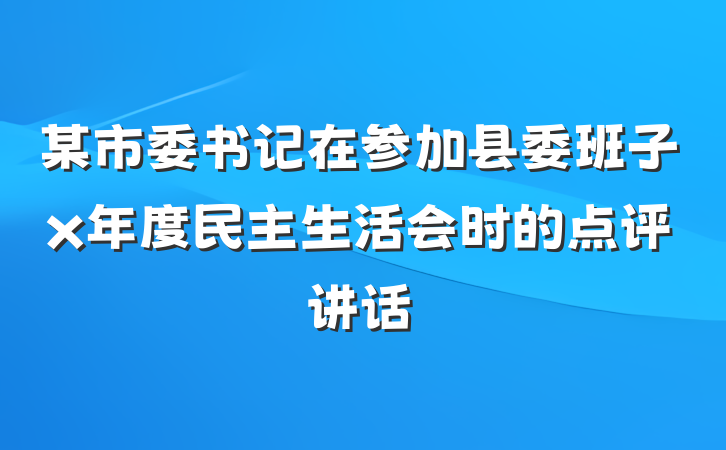 某市委书记在参加县委班子x年度民主生活会时的点评讲话