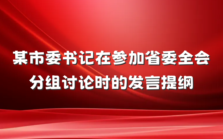 某市委书记在参加省委全会分组讨论时的发言提纲