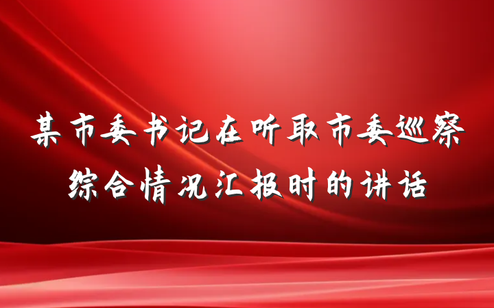 某市委书记在听取市委巡察综合情况汇报时的讲话