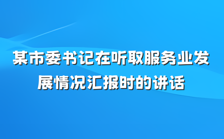 某市委书记在听取服务业发展情况汇报时的讲话