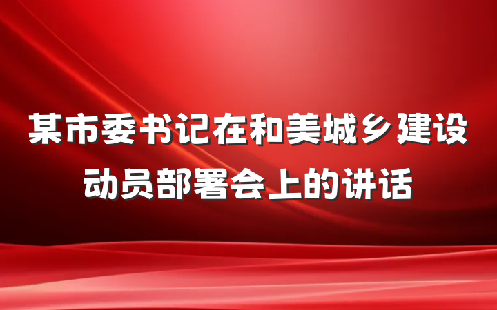 某市委书记在和美城乡建设动员部署会上的讲话