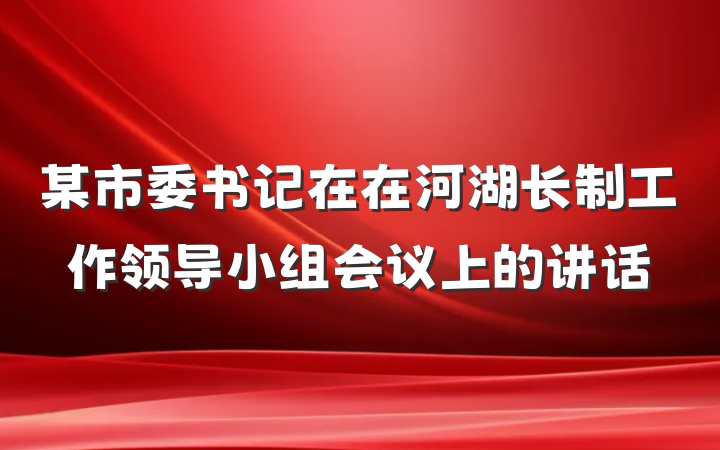 某市委书记在在河湖长制工作领导小组会议上的讲话