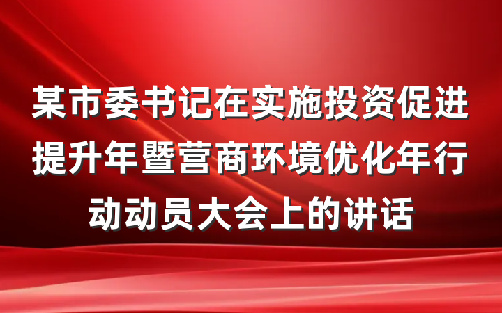 某市委书记在实施投资促进提升年暨营商环境优化年行动动员大会上的讲话