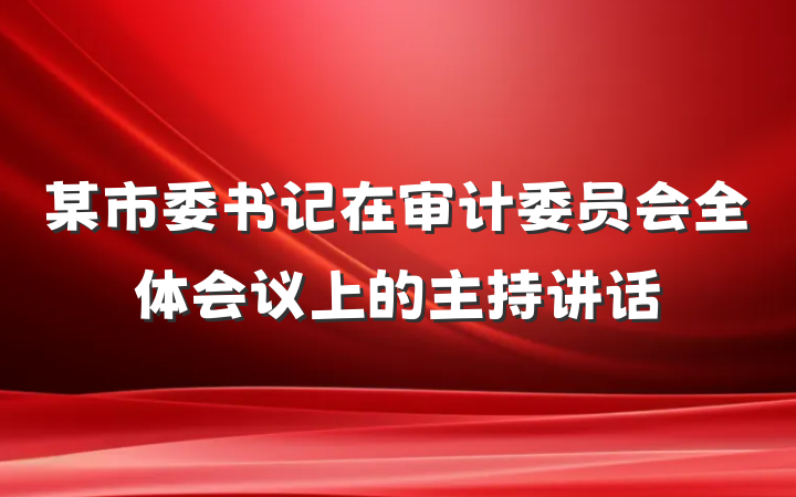 某市委书记在审计委员会全体会议上的主持讲话