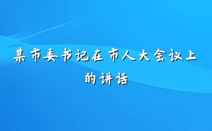某市委书记在市人大会议上的讲话