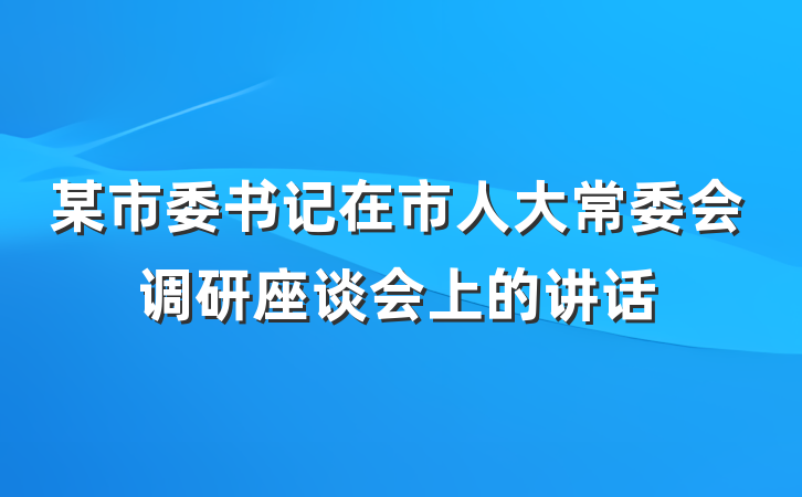 某市委书记在市人大常委会调研座谈会上的讲话