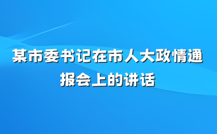 某市委书记在市人大政情通报会上的讲话