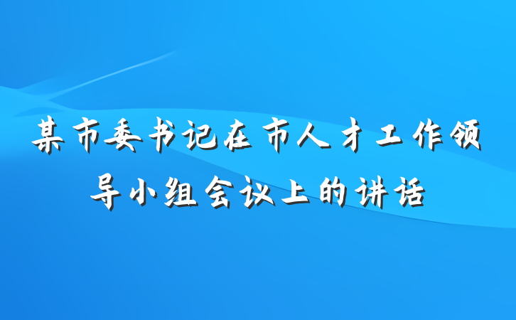 某市委书记在市人才工作领导小组会议上的讲话