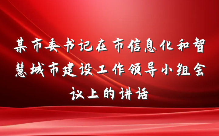 某市委书记在市信息化和智慧城市建设工作领导小组会议上的讲话