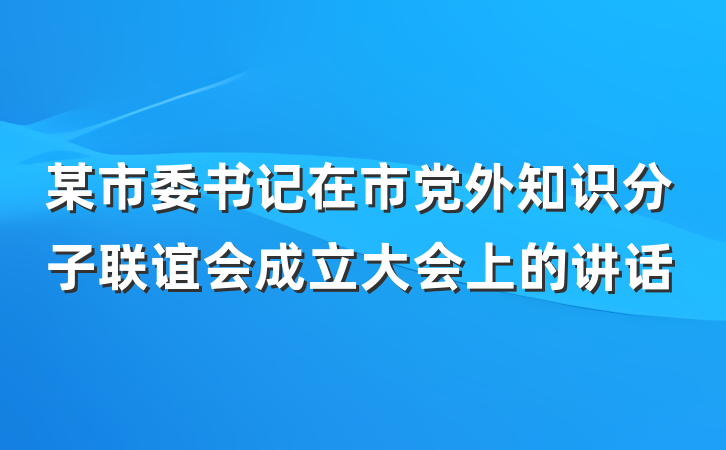 某市委书记在市党外知识分子联谊会成立大会上的讲话