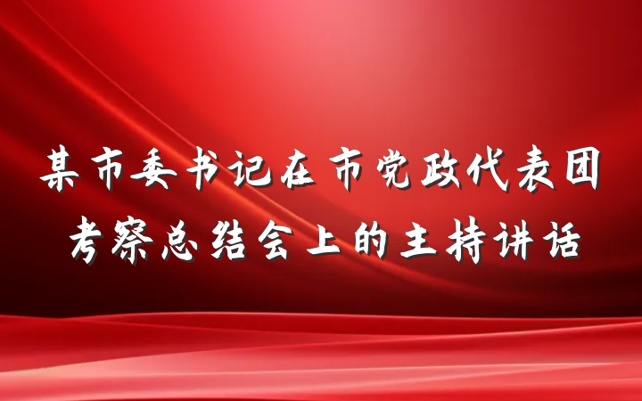 某市委书记在市党政代表团考察总结会上的主持讲话