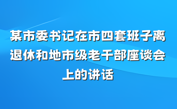 某市委书记在市四套班子离退休和地市级老干部座谈会上的讲话