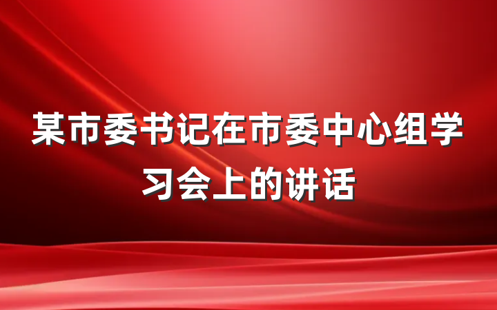 某市委书记在市委中心组学习会上的讲话