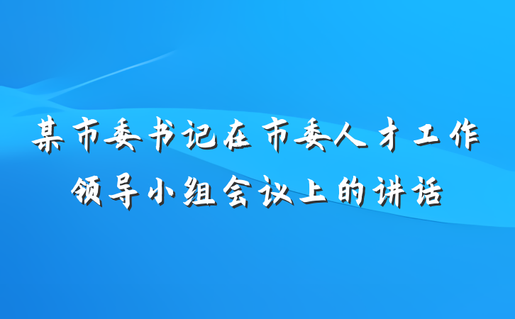 某市委书记在市委人才工作领导小组会议上的讲话