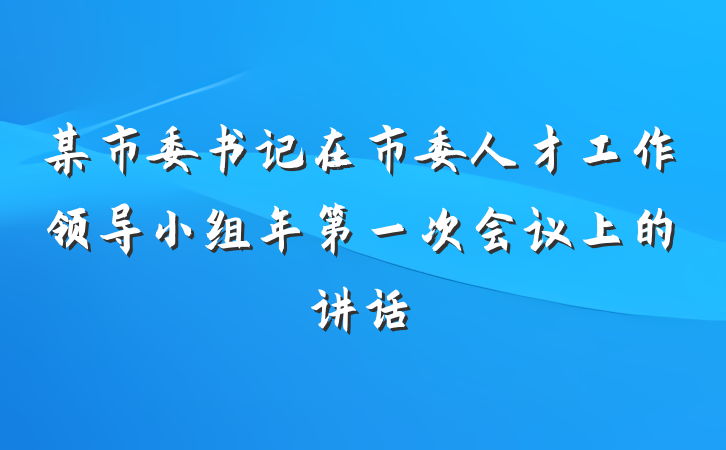 某市委书记在市委人才工作领导小组年第一次会议上的讲话