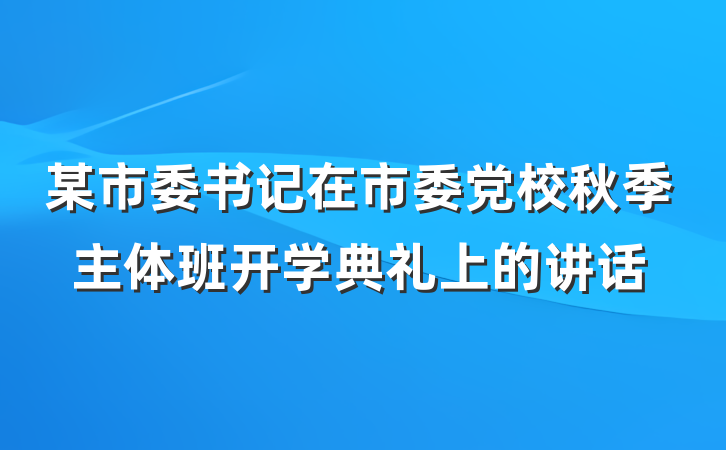 某市委书记在市委党校秋季主体班开学典礼上的讲话
