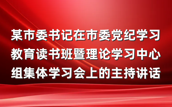 某市委书记在市委党纪学习教育读书班暨理论学习中心组集体学习会上的主持讲话