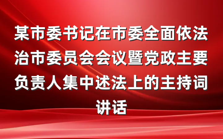 某市委书记在市委全面依法治市委员会会议暨党政主要负责人集中述法上的主持词讲话