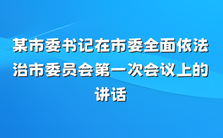 某市委书记在市委全面依法治市委员会第一次会议上的讲话