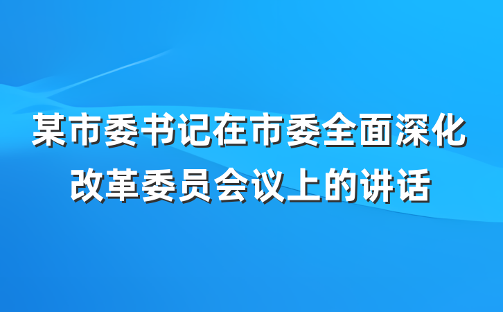 某市委书记在市委全面深化改革委员会议上的讲话
