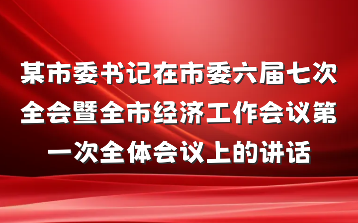 某市委书记在市委六届七次全会暨全市经济工作会议第一次全体会议上的讲话