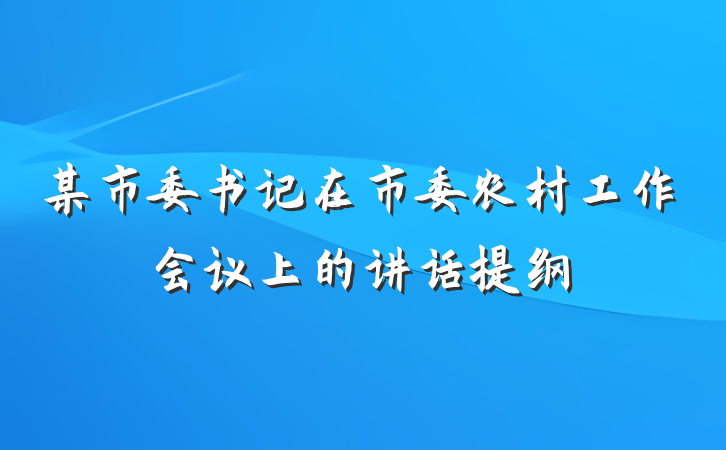 某市委书记在市委农村工作会议上的讲话提纲