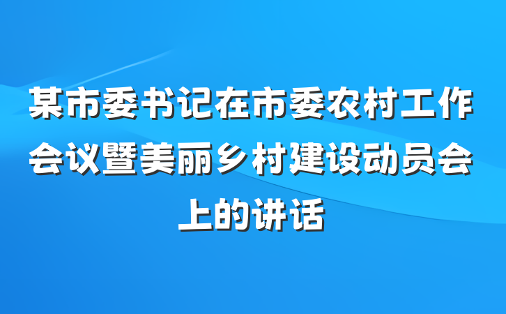 某市委书记在市委农村工作会议暨美丽乡村建设动员会上的讲话