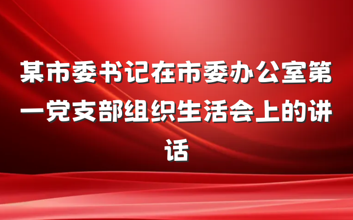 某市委书记在市委办公室第一党支部组织生活会上的讲话