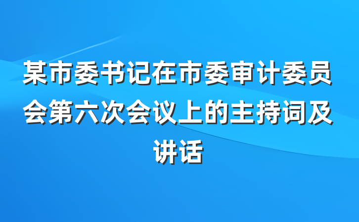 某市委书记在市委审计委员会第六次会议上的主持词及讲话