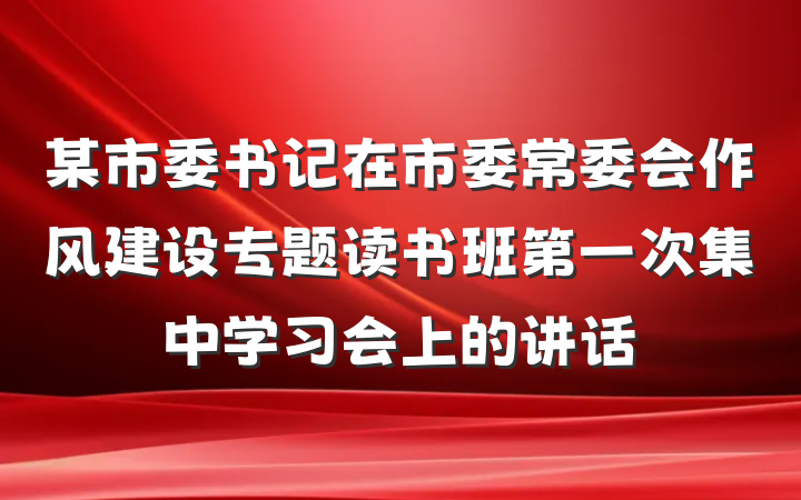 某市委书记在市委常委会作风建设专题读书班第一次集中学习会上的讲话