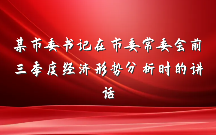 某市委书记在市委常委会前三季度经济形势分析时的讲话