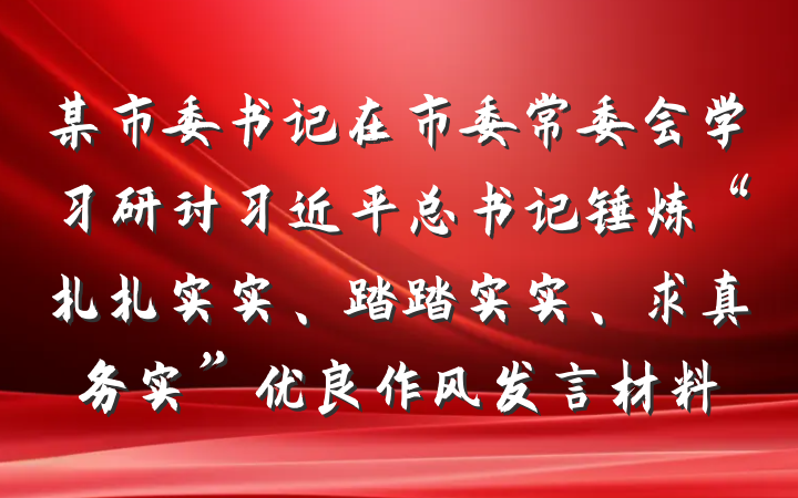 某市委书记在市委常委会学习研讨习近平总书记锤炼“扎扎实实、踏踏实实、求真务实”优良作风发言材料