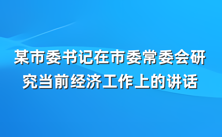 某市委书记在市委常委会研究当前经济工作上的讲话