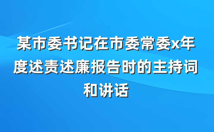 某市委书记在市委常委x年度述责述廉报告时的主持词和讲话