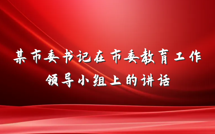 某市委书记在市委教育工作领导小组上的讲话