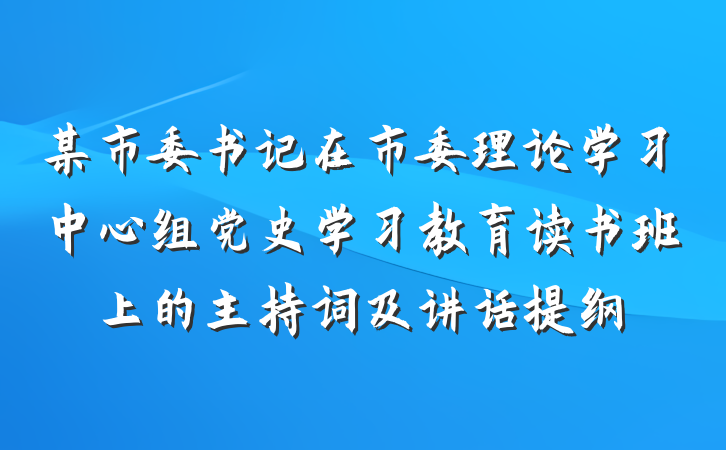 某市委书记在市委理论学习中心组党史学习教育读书班上的主持词及讲话提纲