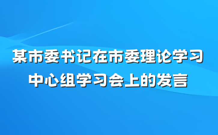 某市委书记在市委理论学习中心组学习会上的发言