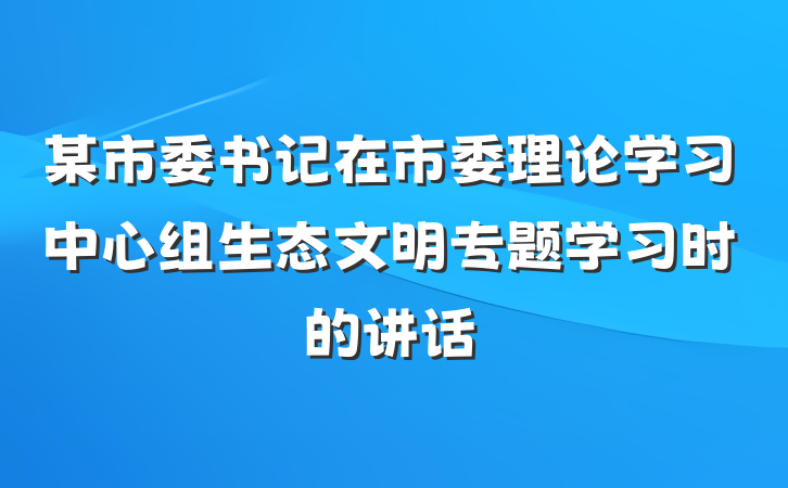 某市委书记在市委理论学习中心组生态文明专题学习时的讲话