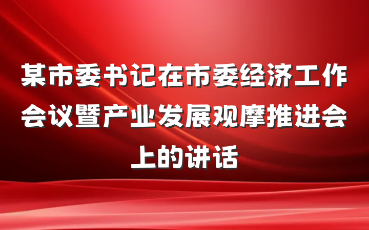 某市委书记在市委经济工作会议暨产业发展观摩推进会上的讲话
