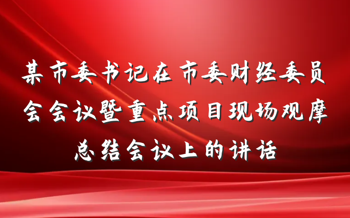 某市委书记在市委财经委员会会议暨重点项目现场观摩总结会议上的讲话