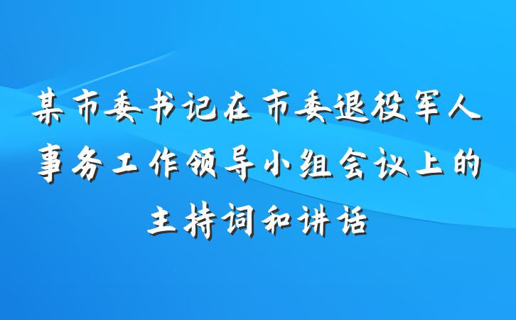 某市委书记在市委退役军人事务工作领导小组会议上的主持词和讲话