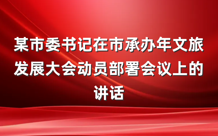 某市委书记在市承办年文旅发展大会动员部署会议上的讲话