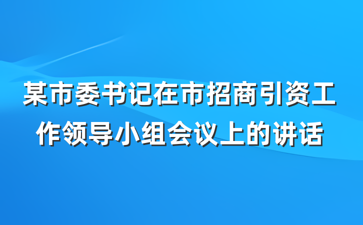 某市委书记在市招商引资工作领导小组会议上的讲话