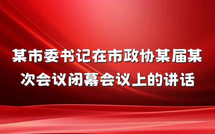 某市委书记在市政协某届某次会议闭幕会议上的讲话