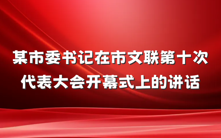 某市委书记在市文联第十次代表大会开幕式上的讲话