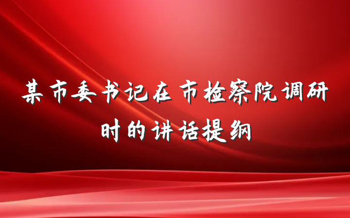 某市委书记在市检察院调研时的讲话提纲