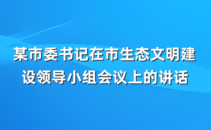 某市委书记在市生态文明建设领导小组会议上的讲话