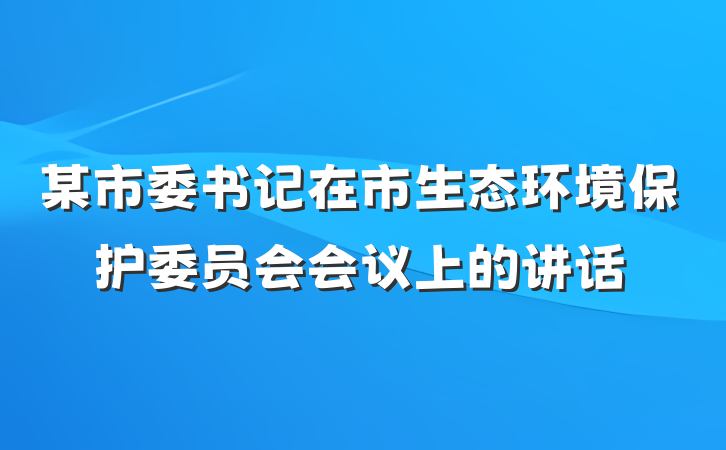 某市委书记在市生态环境保护委员会会议上的讲话
